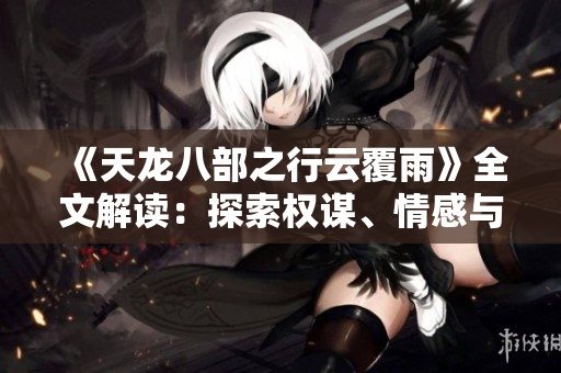 《天龍八部之行云覆雨》全文解讀：探索權(quán)謀、情感與命運(yùn)
