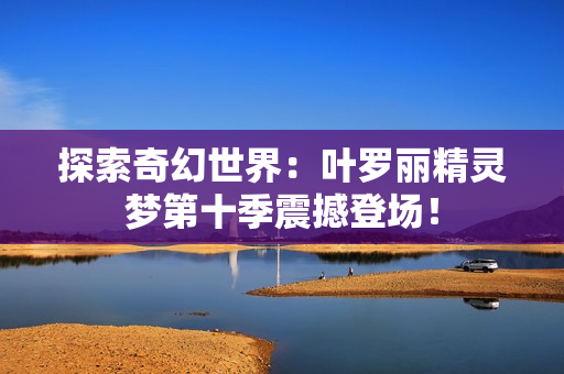 探索奇幻世界：葉羅麗精靈夢第十季震撼登場！