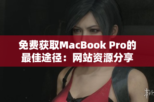 免費(fèi)獲取MacBook Pro的最佳途徑：網(wǎng)站資源分享