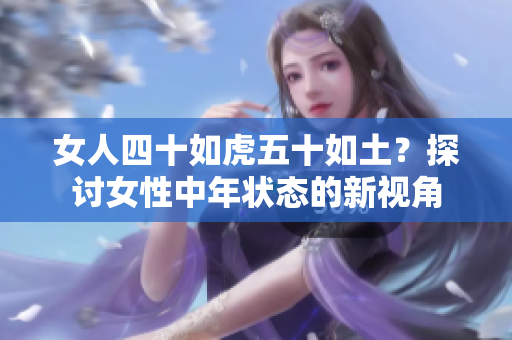 女人四十如虎五十如土？探討女性中年?duì)顟B(tài)的新視角