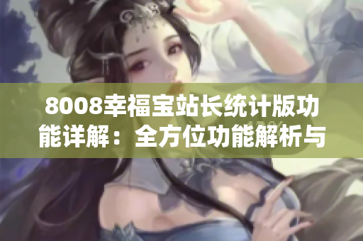 8008幸福寶站長統(tǒng)計(jì)版功能詳解：全方位功能解析與使用指南