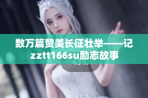 數(shù)萬篇贊美長征壯舉——記zztt166su勵志故事