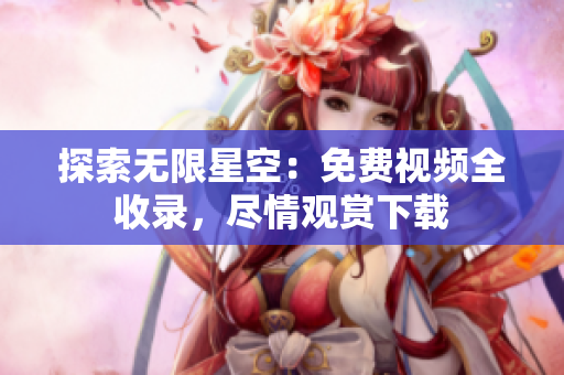 探索無限星空：免費視頻全收錄，盡情觀賞下載