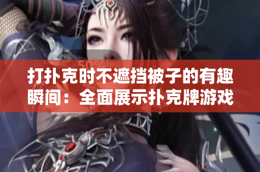 打撲克時不遮擋被子的有趣瞬間：全面展示撲克牌游戲時刻的圖片合集