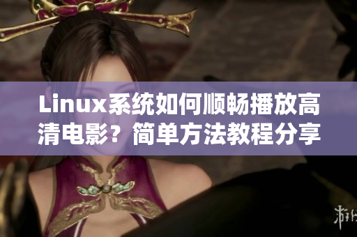 Linux系統(tǒng)如何順暢播放高清電影？簡單方法教程分享