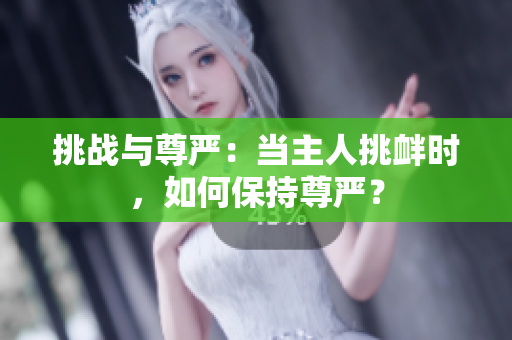挑戰(zhàn)與尊嚴(yán)：當(dāng)主人挑釁時(shí)，如何保持尊嚴(yán)？