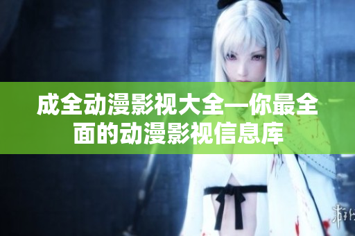成全動(dòng)漫影視大全—你最全面的動(dòng)漫影視信息庫(kù)