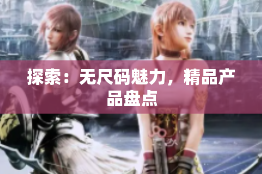 探索：無(wú)尺碼魅力，精品產(chǎn)品盤(pán)點(diǎn)