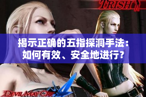 揭示正確的五指探洞手法：如何有效、安全地進行？