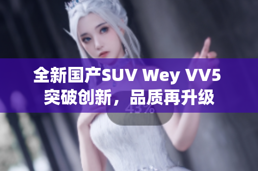 全新國產(chǎn)SUV Wey VV5 突破創(chuàng)新，品質(zhì)再升級
