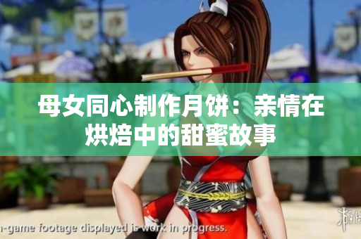 母女同心制作月餅：親情在烘焙中的甜蜜故事