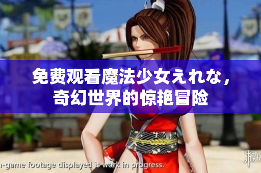 免費(fèi)觀看魔法少女えれな，奇幻世界的驚艷冒險(xiǎn)