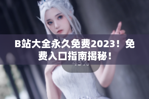 B站大全永久免費(fèi)2023！免費(fèi)入口指南揭秘！