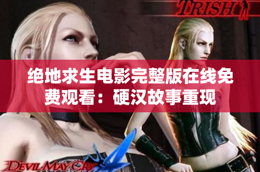 絕地求生電影完整版在線免費(fèi)觀看：硬漢故事重現(xiàn)