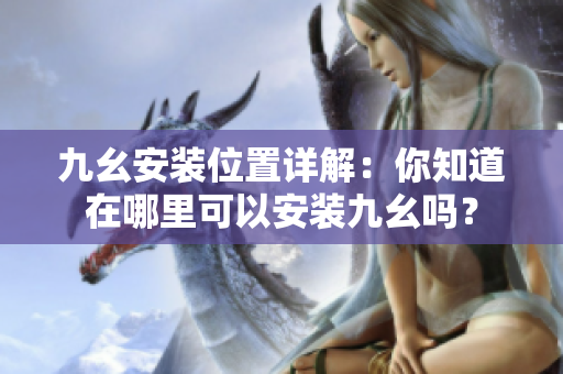 九幺安裝位置詳解：你知道在哪里可以安裝九幺嗎？