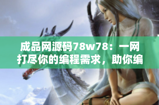 成品網(wǎng)源碼78w78：一網(wǎng)打盡你的編程需求，助你編寫完美代碼！
