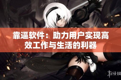 靠逼軟件：助力用戶實現(xiàn)高效工作與生活的利器