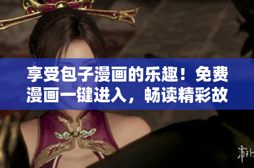 享受包子漫畫的樂趣！免費(fèi)漫畫一鍵進(jìn)入，暢讀精彩故事無需付費(fèi)！