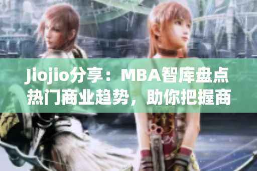 Jiojio分享：MBA智庫盤點(diǎn)熱門商業(yè)趨勢，助你把握商機(jī)