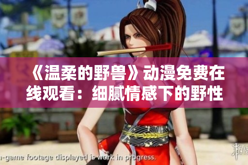 《溫柔的野獸》動漫免費在線觀看：細(xì)膩情感下的野性糾葛