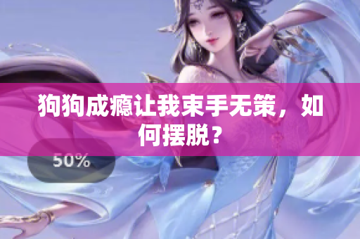 狗狗成癮讓我束手無策，如何擺脫？
