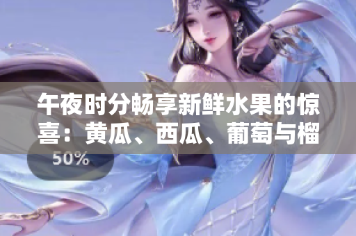 午夜時分暢享新鮮水果的驚喜：黃瓜、西瓜、葡萄與榴蓮！