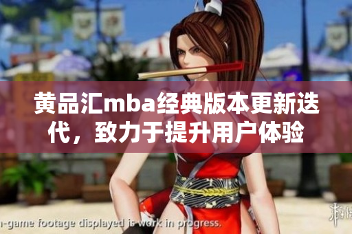 黃品匯mba經(jīng)典版本更新迭代，致力于提升用戶體驗