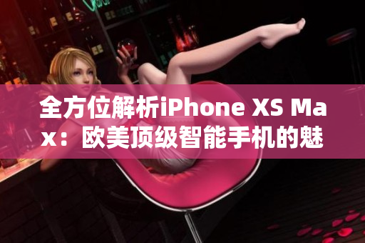 全方位解析iPhone XS Max：歐美頂級智能手機的魅力揭秘