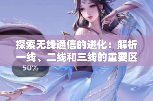 探索無線通信的進化：解析一線、二線和三線的重要區(qū)別