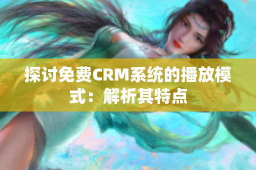 探討免費CRM系統(tǒng)的播放模式：解析其特點