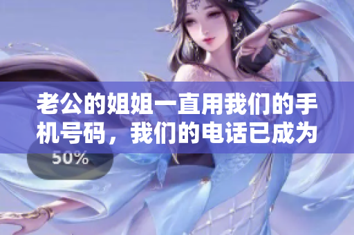 老公的姐姐一直用我們的手機號碼，我們的電話已成為家族共用工具