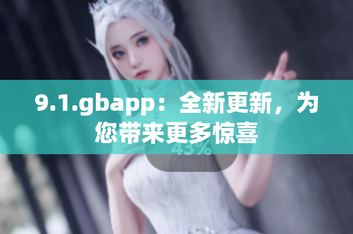 9.1.gbapp：全新更新，為您帶來更多驚喜