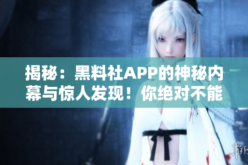 揭秘：黑料社APP的神秘內(nèi)幕與驚人發(fā)現(xiàn)！你絕對不能錯過的秘密揭露！