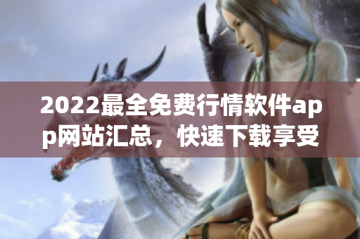 2022最全免費行情軟件app網(wǎng)站匯總，快速下載享受實時行情