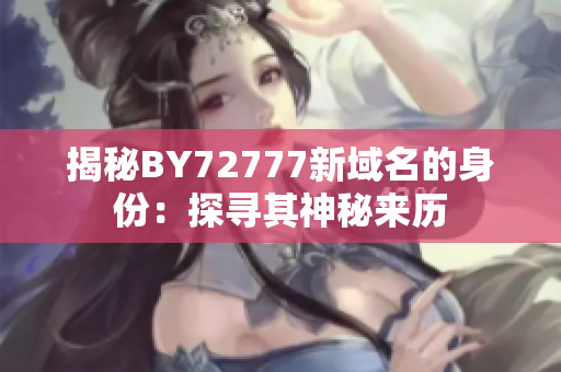 揭秘BY72777新域名的身份：探尋其神秘來(lái)歷