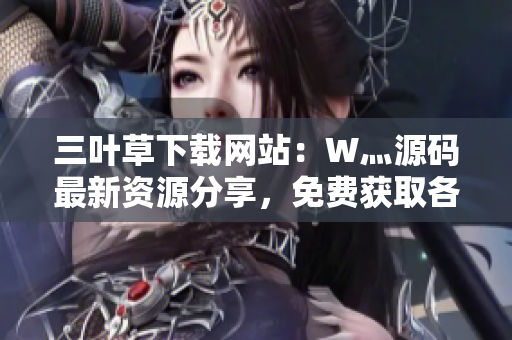 三葉草下載網(wǎng)站：W灬源碼最新資源分享，免費獲取各類成品源碼