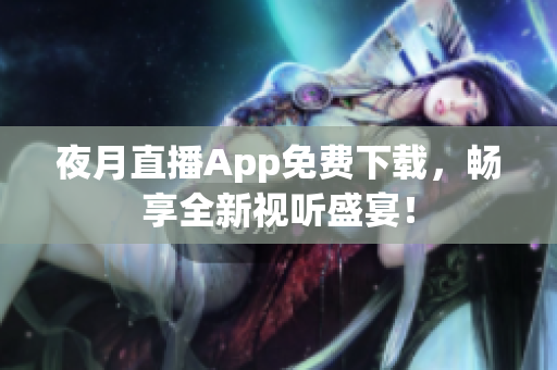 夜月直播App免費下載，暢享全新視聽盛宴！