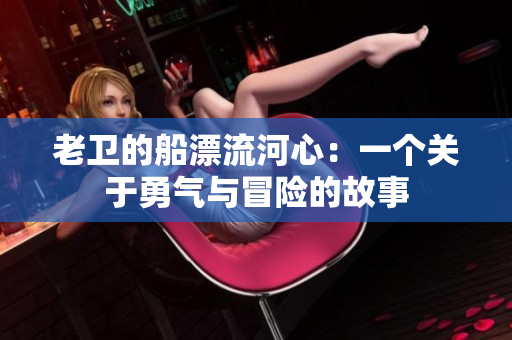老衛(wèi)的船漂流河心：一個(gè)關(guān)于勇氣與冒險(xiǎn)的故事
