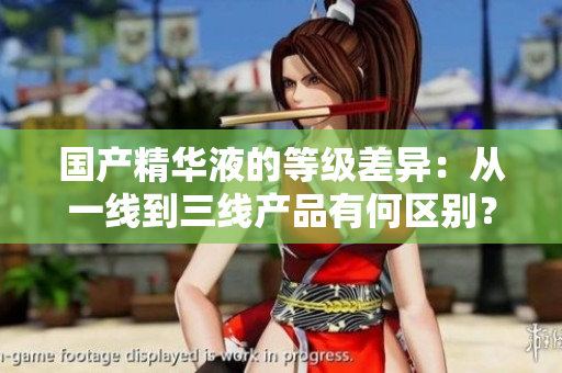 國(guó)產(chǎn)精華液的等級(jí)差異：從一線到三線產(chǎn)品有何區(qū)別？