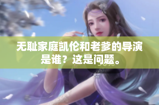 無恥家庭凱倫和老爹的導(dǎo)演是誰？這是問題。