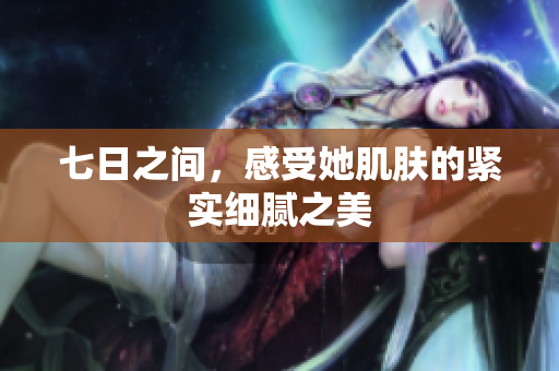 七日之間，感受她肌膚的緊實細膩之美