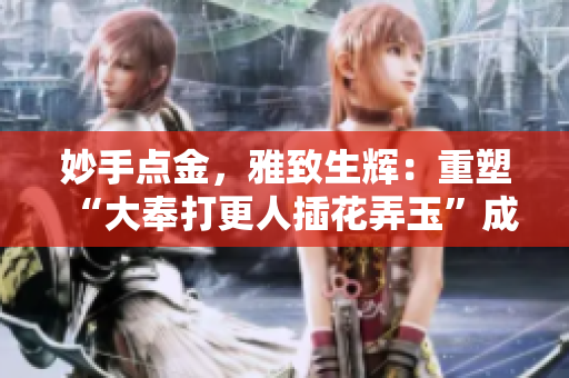 妙手點金，雅致生輝：重塑“大奉打更人插花弄玉”成語的魅力