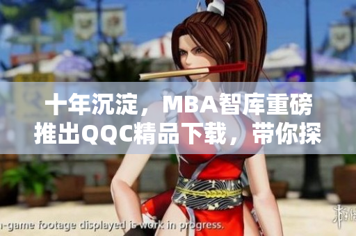 十年沉淀，MBA智庫重磅推出QQC精品下載，帶你探尋質(zhì)量之路