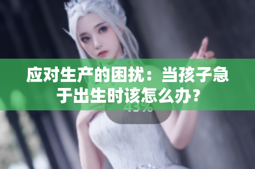 應(yīng)對生產(chǎn)的困擾：當(dāng)孩子急于出生時該怎么辦？