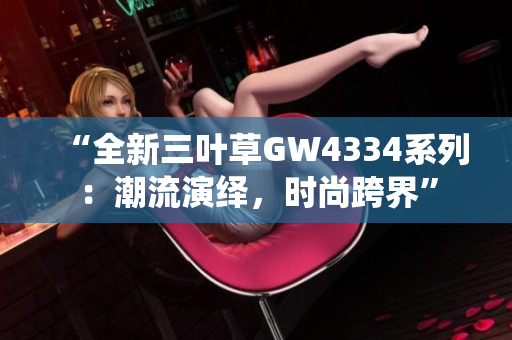 “全新三葉草GW4334系列：潮流演繹，時(shí)尚跨界”