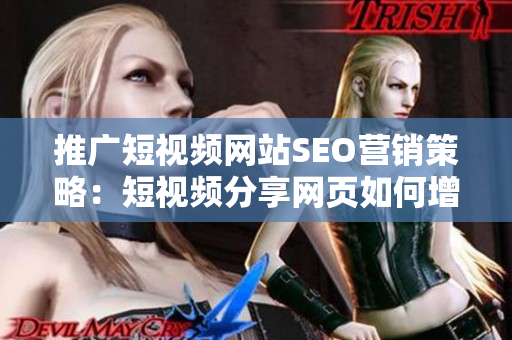 推廣短視頻網(wǎng)站SEO營銷策略：短視頻分享網(wǎng)頁如何增加流量？