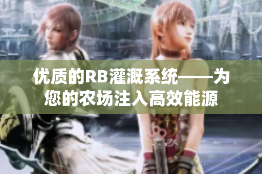 優(yōu)質(zhì)的RB灌溉系統(tǒng)——為您的農(nóng)場注入高效能源