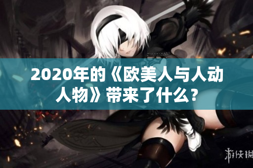 2020年的《歐美人與人動人物》帶來了什么？