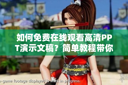 如何免費(fèi)在線觀看高清PPT演示文稿？簡單教程帶你體驗(yàn)優(yōu)質(zhì)內(nèi)容