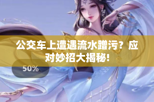 公交車上遭遇流水蹭污？應(yīng)對妙招大揭秘!